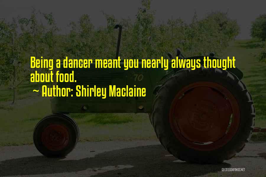 Shirley Maclaine Quotes: Being A Dancer Meant You Nearly Always Thought About Food.