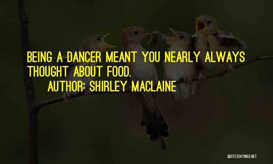 Shirley Maclaine Quotes: Being A Dancer Meant You Nearly Always Thought About Food.