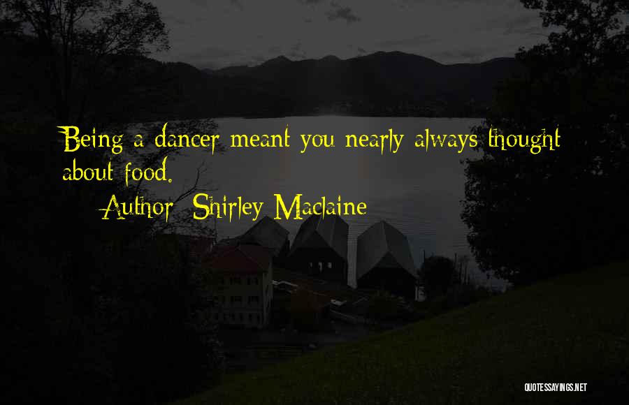 Shirley Maclaine Quotes: Being A Dancer Meant You Nearly Always Thought About Food.