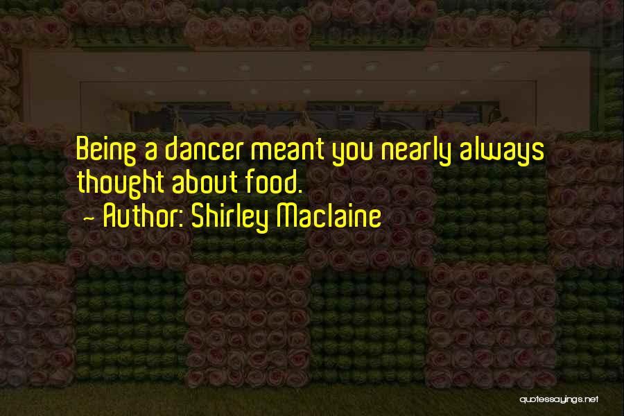 Shirley Maclaine Quotes: Being A Dancer Meant You Nearly Always Thought About Food.