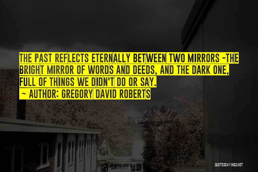 Gregory David Roberts Quotes: The Past Reflects Eternally Between Two Mirrors -the Bright Mirror Of Words And Deeds, And The Dark One, Full Of