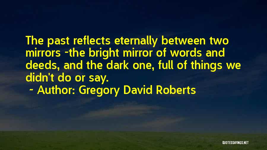 Gregory David Roberts Quotes: The Past Reflects Eternally Between Two Mirrors -the Bright Mirror Of Words And Deeds, And The Dark One, Full Of