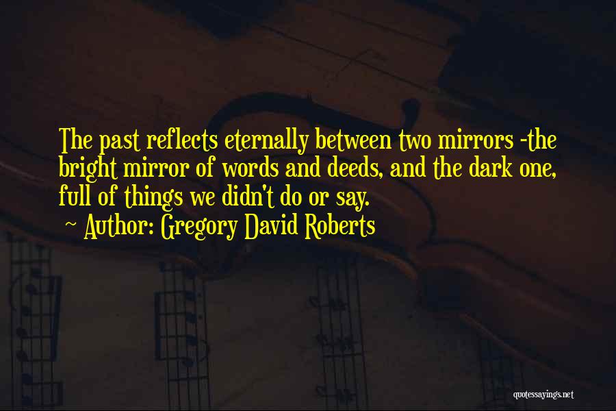 Gregory David Roberts Quotes: The Past Reflects Eternally Between Two Mirrors -the Bright Mirror Of Words And Deeds, And The Dark One, Full Of