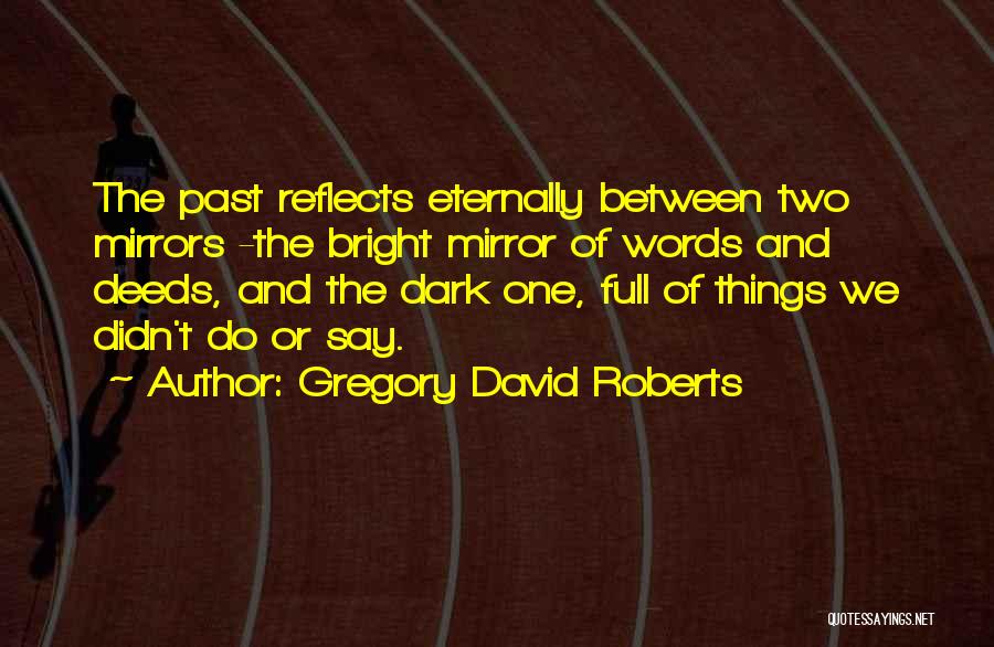 Gregory David Roberts Quotes: The Past Reflects Eternally Between Two Mirrors -the Bright Mirror Of Words And Deeds, And The Dark One, Full Of