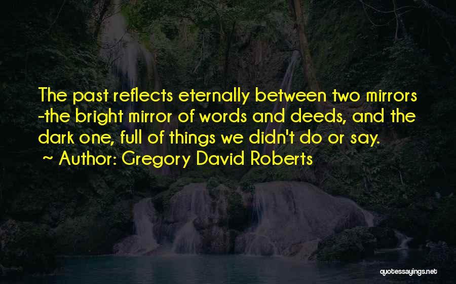 Gregory David Roberts Quotes: The Past Reflects Eternally Between Two Mirrors -the Bright Mirror Of Words And Deeds, And The Dark One, Full Of
