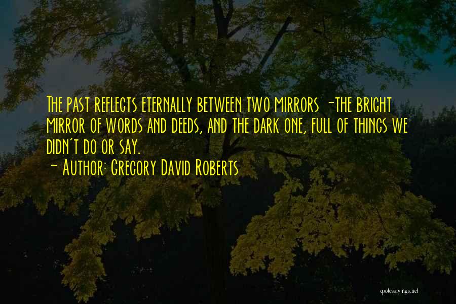 Gregory David Roberts Quotes: The Past Reflects Eternally Between Two Mirrors -the Bright Mirror Of Words And Deeds, And The Dark One, Full Of