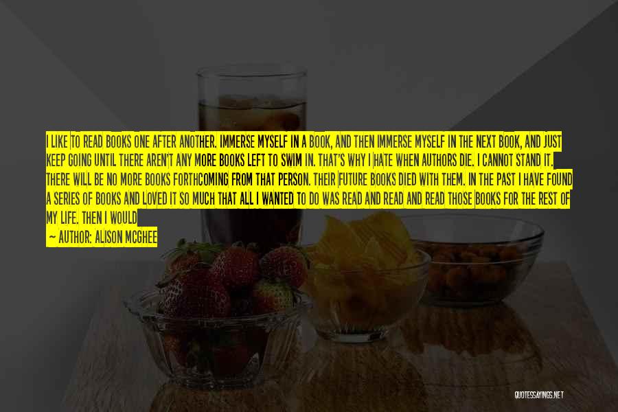Alison McGhee Quotes: I Like To Read Books One After Another. Immerse Myself In A Book, And Then Immerse Myself In The Next