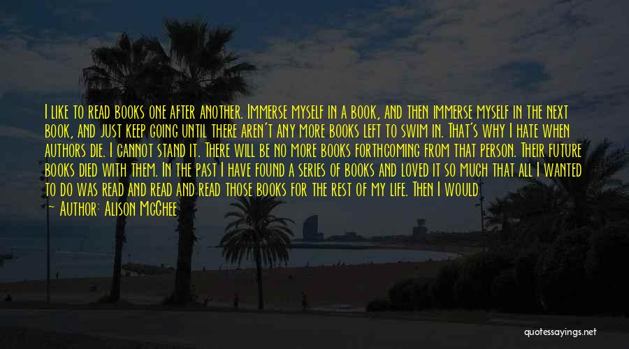 Alison McGhee Quotes: I Like To Read Books One After Another. Immerse Myself In A Book, And Then Immerse Myself In The Next