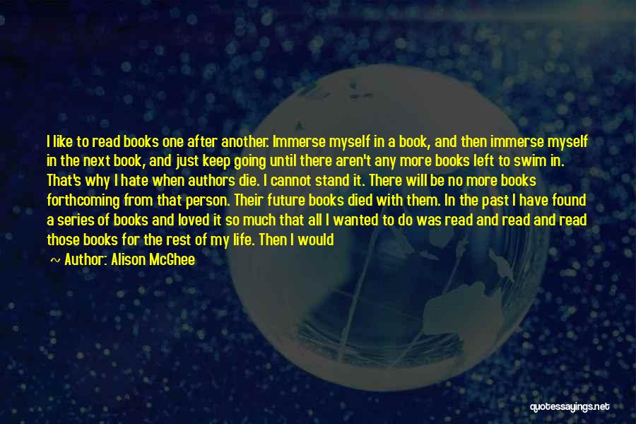 Alison McGhee Quotes: I Like To Read Books One After Another. Immerse Myself In A Book, And Then Immerse Myself In The Next