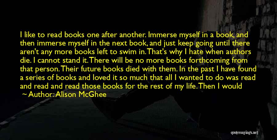 Alison McGhee Quotes: I Like To Read Books One After Another. Immerse Myself In A Book, And Then Immerse Myself In The Next