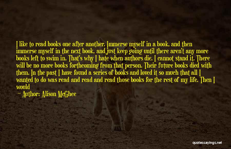 Alison McGhee Quotes: I Like To Read Books One After Another. Immerse Myself In A Book, And Then Immerse Myself In The Next