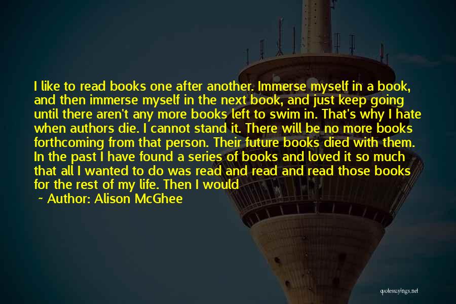 Alison McGhee Quotes: I Like To Read Books One After Another. Immerse Myself In A Book, And Then Immerse Myself In The Next