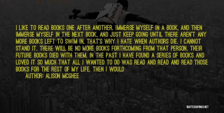 Alison McGhee Quotes: I Like To Read Books One After Another. Immerse Myself In A Book, And Then Immerse Myself In The Next