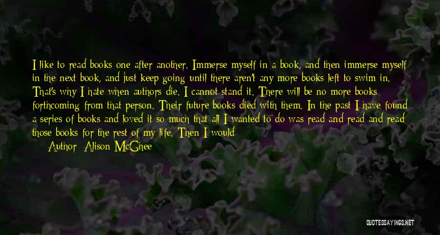 Alison McGhee Quotes: I Like To Read Books One After Another. Immerse Myself In A Book, And Then Immerse Myself In The Next