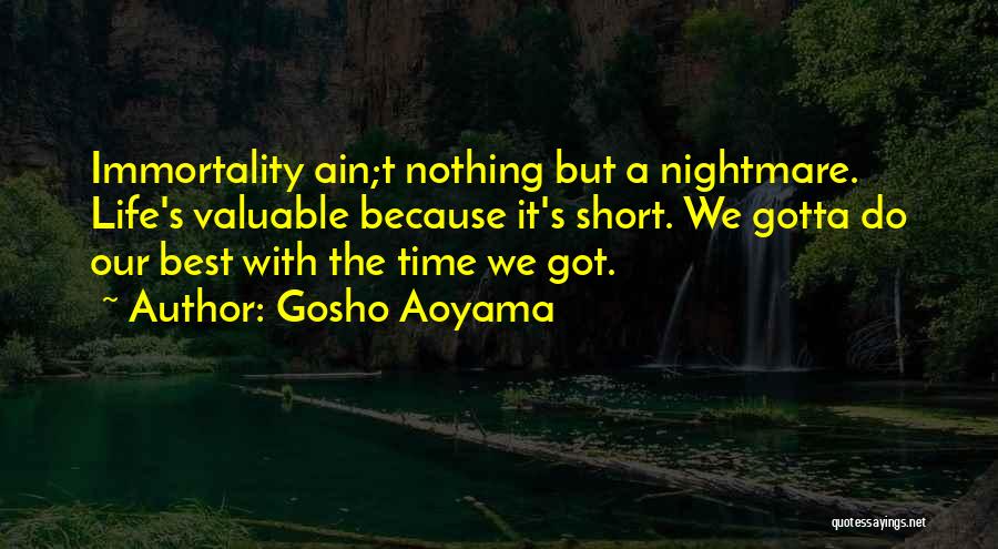 Gosho Aoyama Quotes: Immortality Ain;t Nothing But A Nightmare. Life's Valuable Because It's Short. We Gotta Do Our Best With The Time We