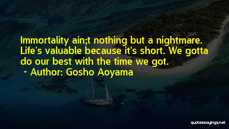 Gosho Aoyama Quotes: Immortality Ain;t Nothing But A Nightmare. Life's Valuable Because It's Short. We Gotta Do Our Best With The Time We