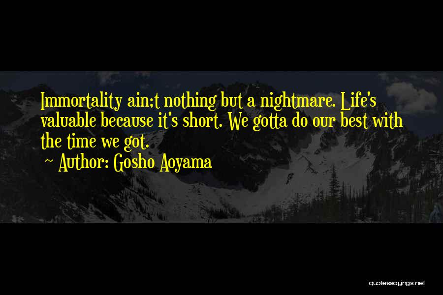 Gosho Aoyama Quotes: Immortality Ain;t Nothing But A Nightmare. Life's Valuable Because It's Short. We Gotta Do Our Best With The Time We