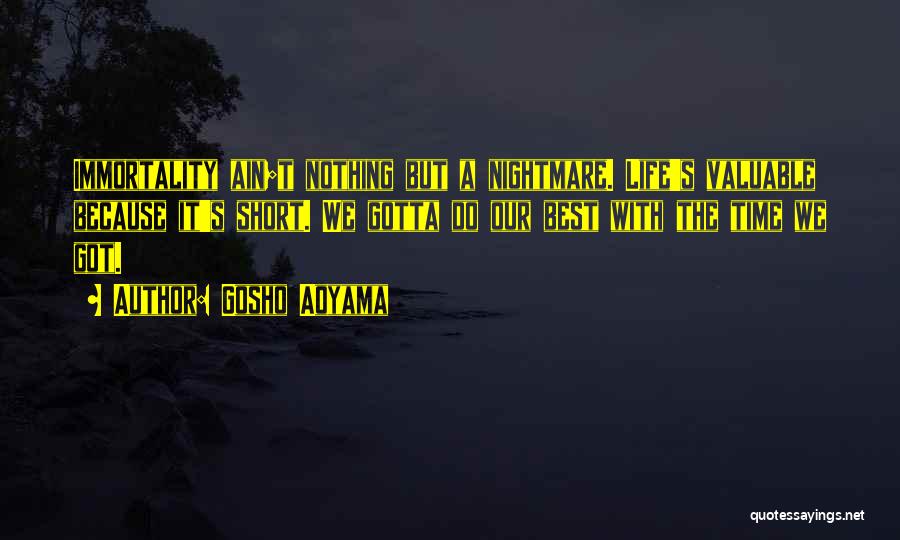 Gosho Aoyama Quotes: Immortality Ain;t Nothing But A Nightmare. Life's Valuable Because It's Short. We Gotta Do Our Best With The Time We