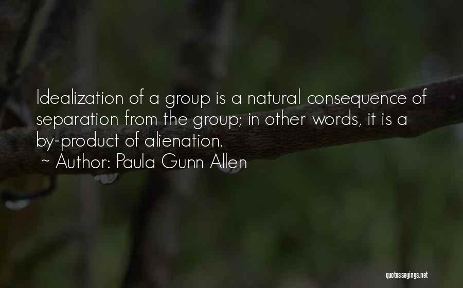 Paula Gunn Allen Quotes: Idealization Of A Group Is A Natural Consequence Of Separation From The Group; In Other Words, It Is A By-product