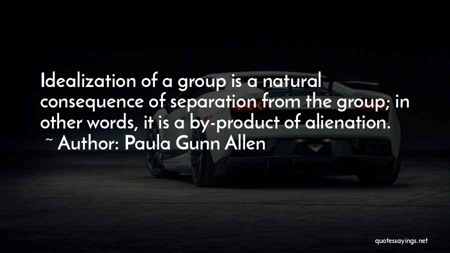 Paula Gunn Allen Quotes: Idealization Of A Group Is A Natural Consequence Of Separation From The Group; In Other Words, It Is A By-product