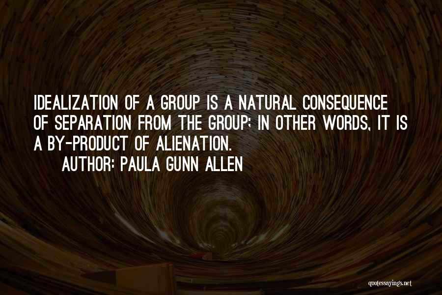 Paula Gunn Allen Quotes: Idealization Of A Group Is A Natural Consequence Of Separation From The Group; In Other Words, It Is A By-product