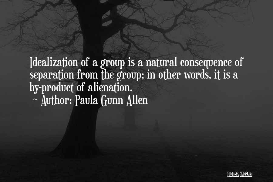 Paula Gunn Allen Quotes: Idealization Of A Group Is A Natural Consequence Of Separation From The Group; In Other Words, It Is A By-product