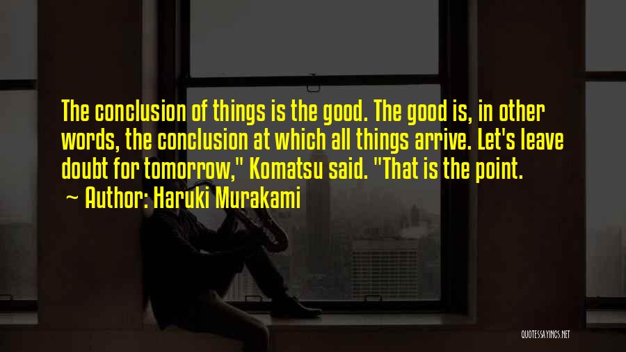 Haruki Murakami Quotes: The Conclusion Of Things Is The Good. The Good Is, In Other Words, The Conclusion At Which All Things Arrive.