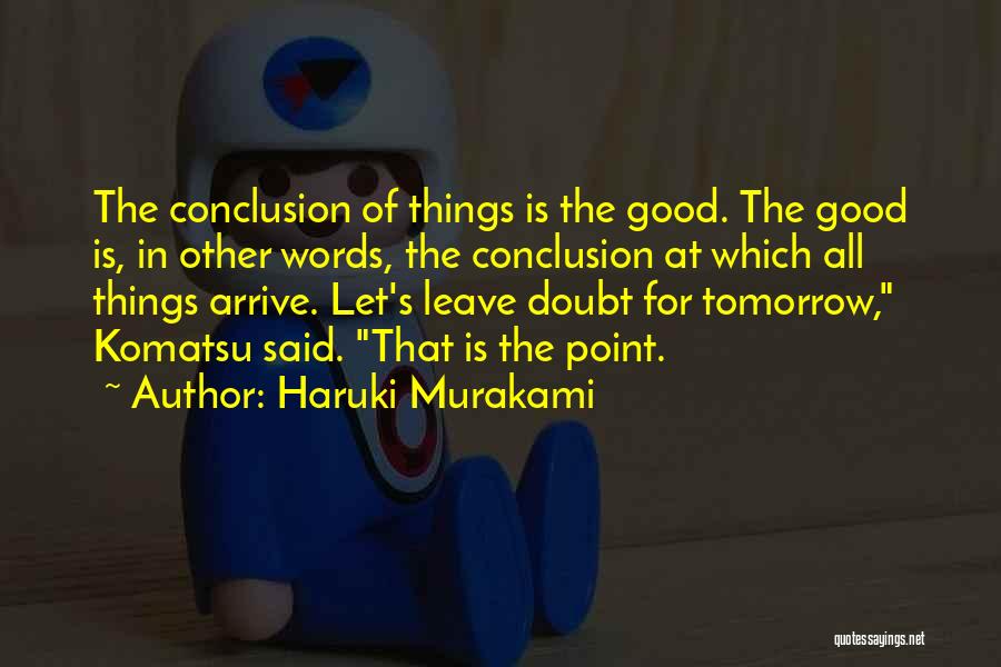 Haruki Murakami Quotes: The Conclusion Of Things Is The Good. The Good Is, In Other Words, The Conclusion At Which All Things Arrive.