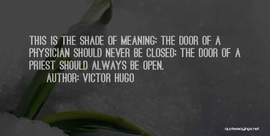 Victor Hugo Quotes: This Is The Shade Of Meaning: The Door Of A Physician Should Never Be Closed; The Door Of A Priest