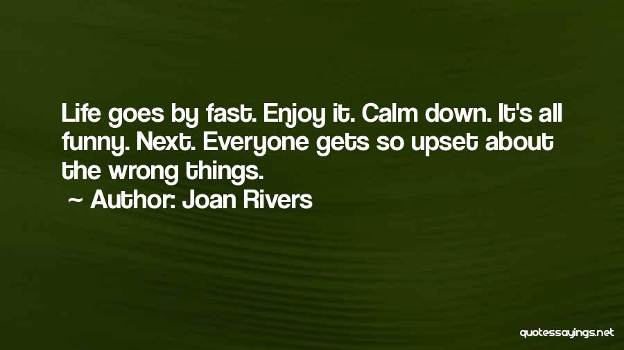 Joan Rivers Quotes: Life Goes By Fast. Enjoy It. Calm Down. It's All Funny. Next. Everyone Gets So Upset About The Wrong Things.