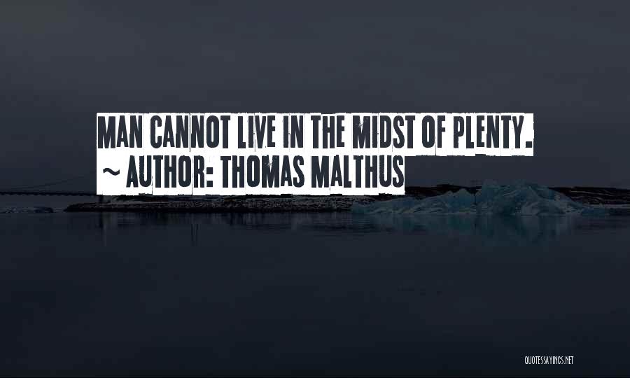 Thomas Malthus Quotes: Man Cannot Live In The Midst Of Plenty.