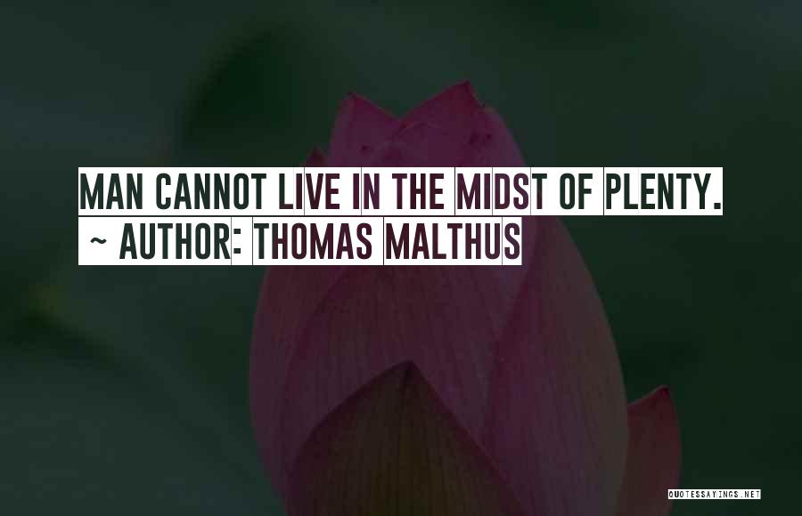 Thomas Malthus Quotes: Man Cannot Live In The Midst Of Plenty.