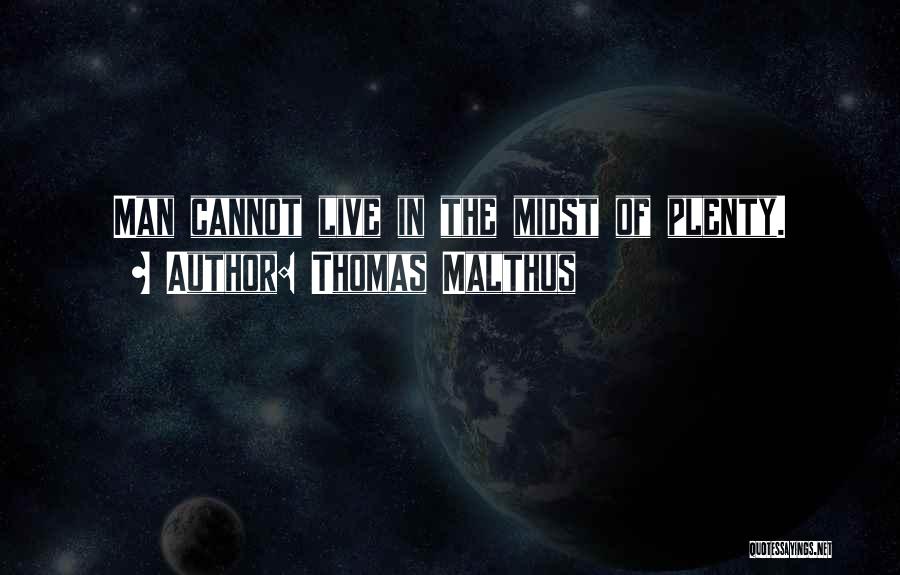 Thomas Malthus Quotes: Man Cannot Live In The Midst Of Plenty.