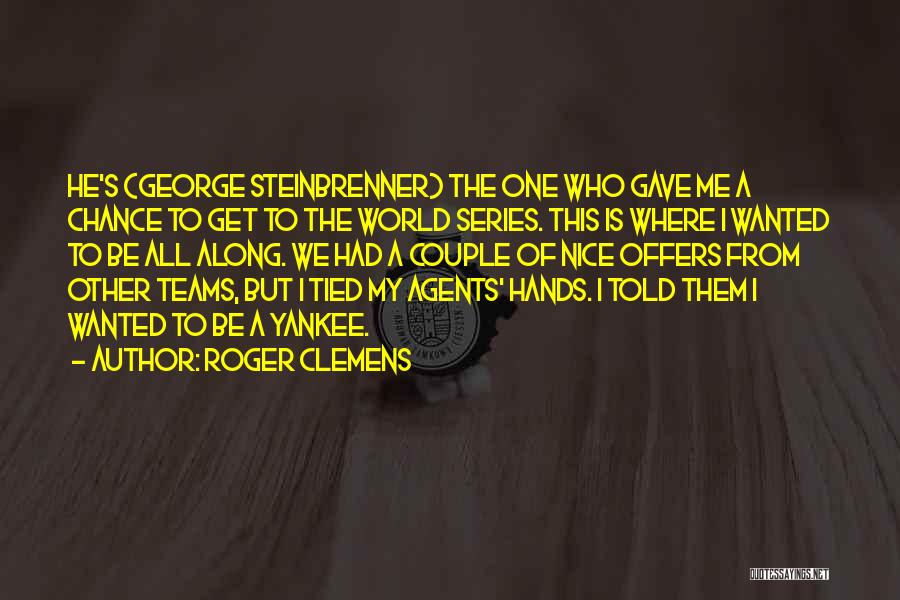 Roger Clemens Quotes: He's (george Steinbrenner) The One Who Gave Me A Chance To Get To The World Series. This Is Where I