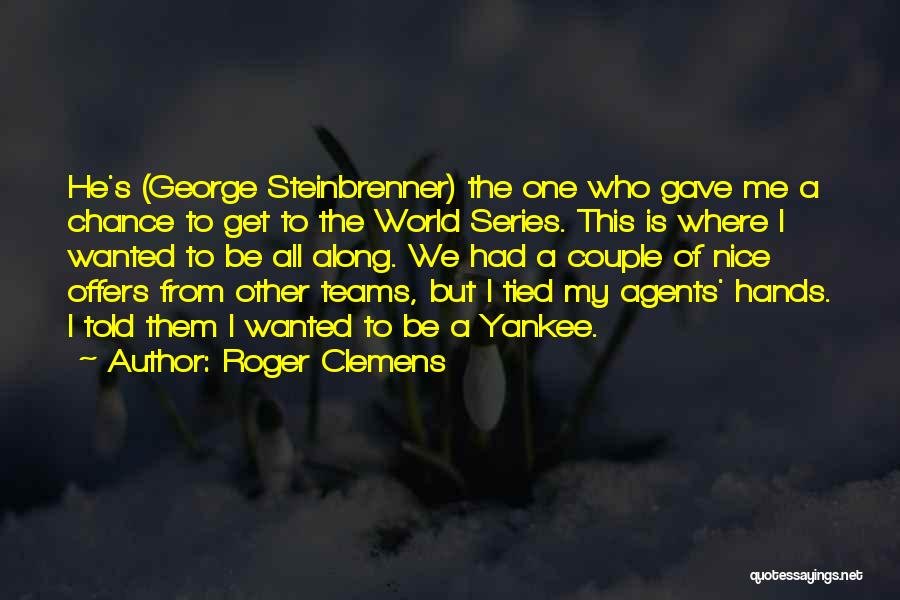 Roger Clemens Quotes: He's (george Steinbrenner) The One Who Gave Me A Chance To Get To The World Series. This Is Where I