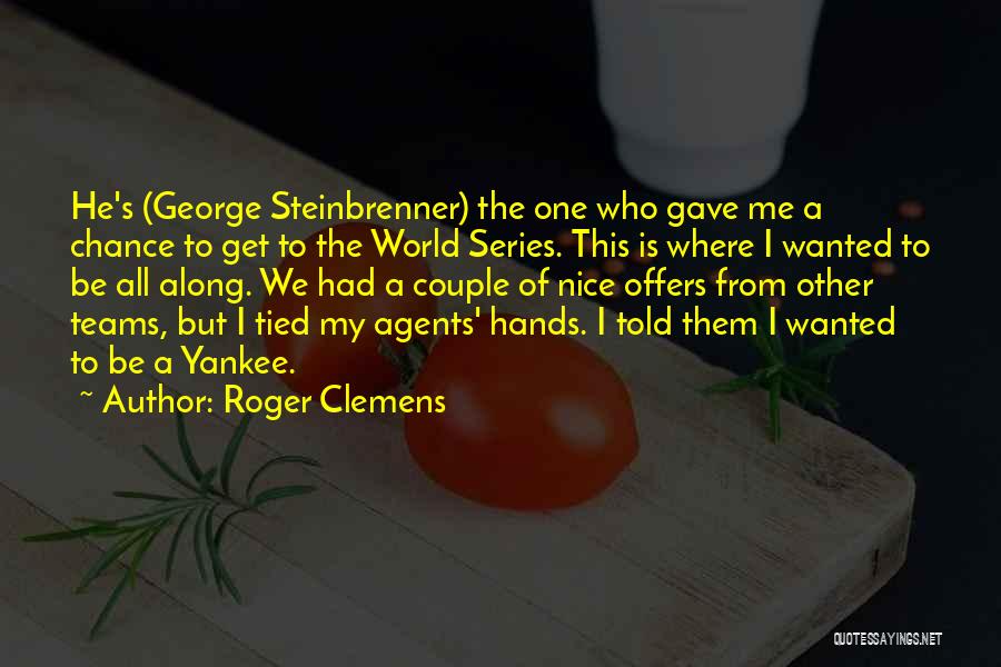Roger Clemens Quotes: He's (george Steinbrenner) The One Who Gave Me A Chance To Get To The World Series. This Is Where I