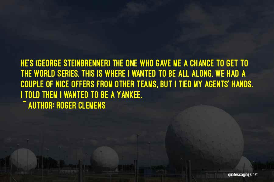 Roger Clemens Quotes: He's (george Steinbrenner) The One Who Gave Me A Chance To Get To The World Series. This Is Where I