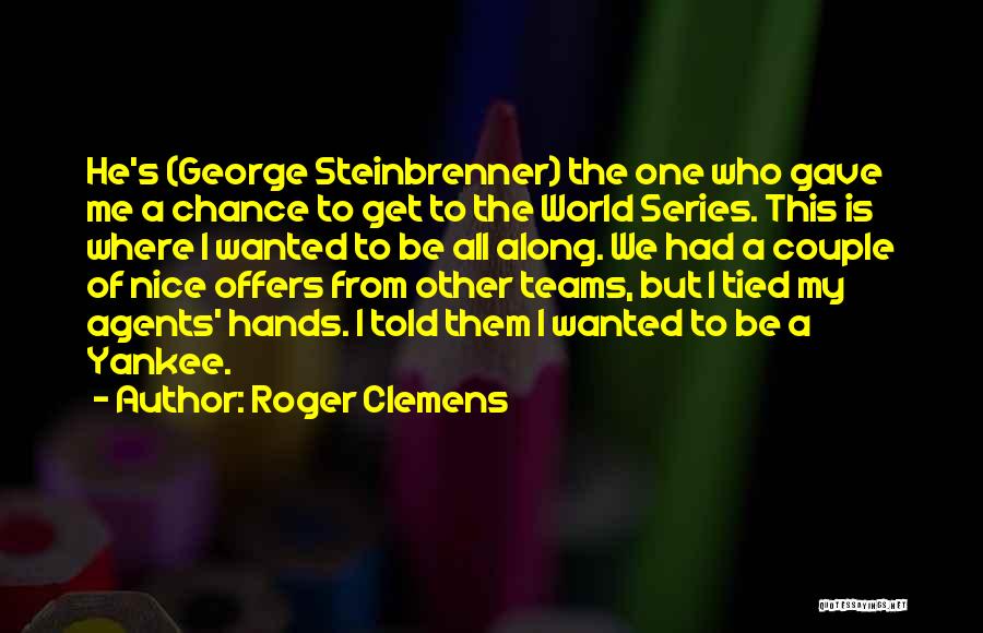 Roger Clemens Quotes: He's (george Steinbrenner) The One Who Gave Me A Chance To Get To The World Series. This Is Where I