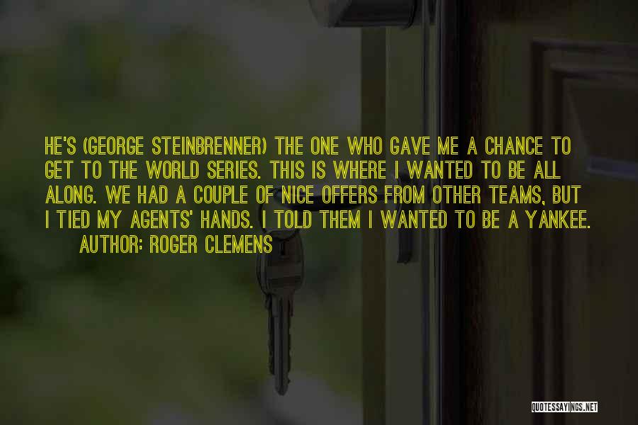 Roger Clemens Quotes: He's (george Steinbrenner) The One Who Gave Me A Chance To Get To The World Series. This Is Where I