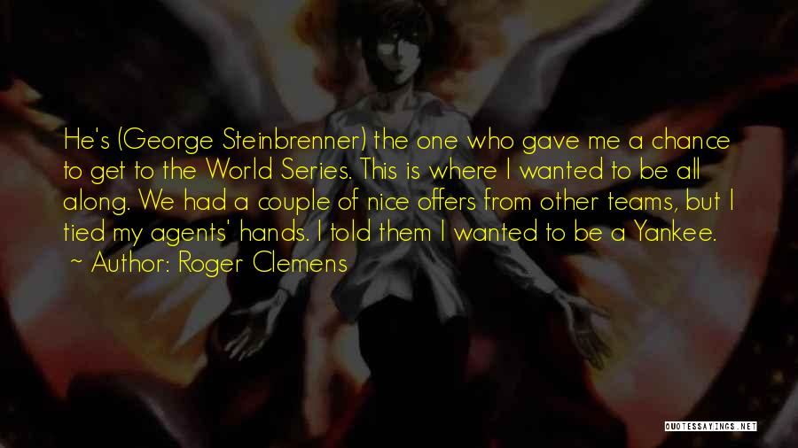 Roger Clemens Quotes: He's (george Steinbrenner) The One Who Gave Me A Chance To Get To The World Series. This Is Where I