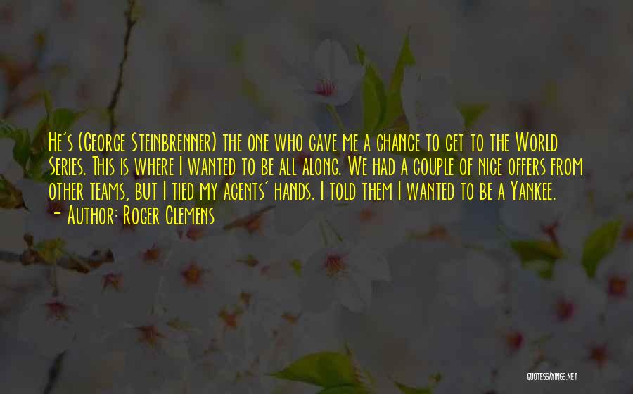 Roger Clemens Quotes: He's (george Steinbrenner) The One Who Gave Me A Chance To Get To The World Series. This Is Where I