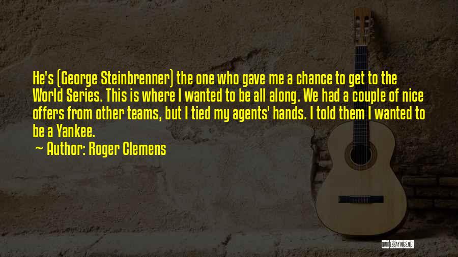 Roger Clemens Quotes: He's (george Steinbrenner) The One Who Gave Me A Chance To Get To The World Series. This Is Where I