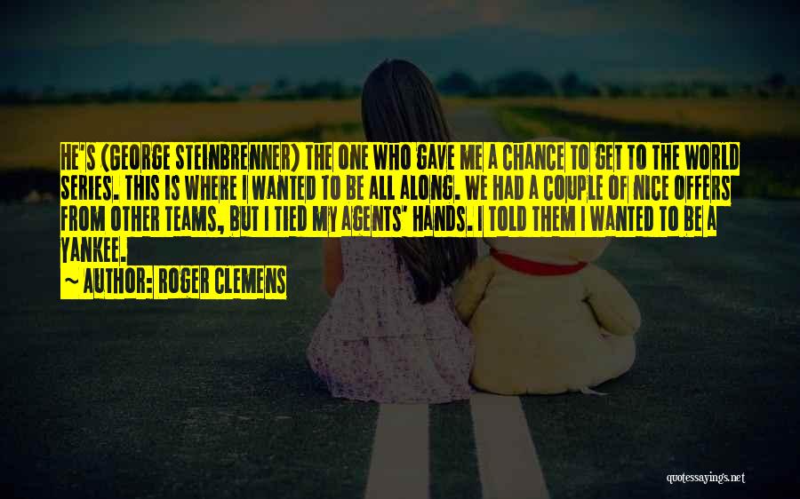 Roger Clemens Quotes: He's (george Steinbrenner) The One Who Gave Me A Chance To Get To The World Series. This Is Where I