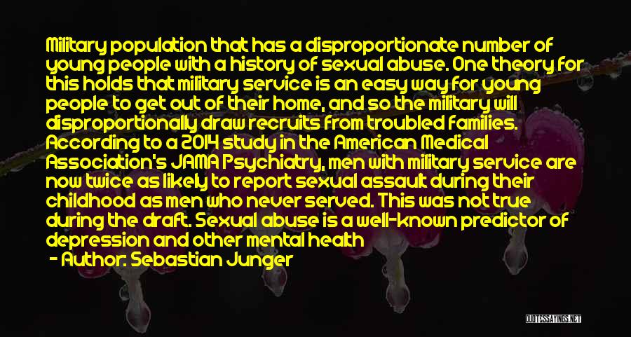 Sebastian Junger Quotes: Military Population That Has A Disproportionate Number Of Young People With A History Of Sexual Abuse. One Theory For This