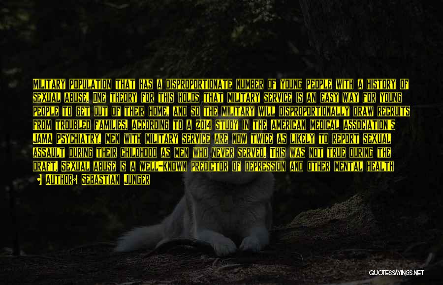 Sebastian Junger Quotes: Military Population That Has A Disproportionate Number Of Young People With A History Of Sexual Abuse. One Theory For This