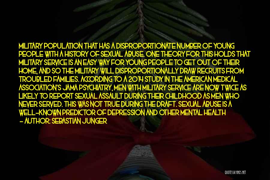 Sebastian Junger Quotes: Military Population That Has A Disproportionate Number Of Young People With A History Of Sexual Abuse. One Theory For This