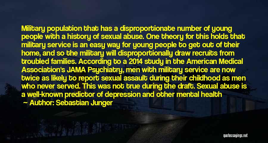 Sebastian Junger Quotes: Military Population That Has A Disproportionate Number Of Young People With A History Of Sexual Abuse. One Theory For This