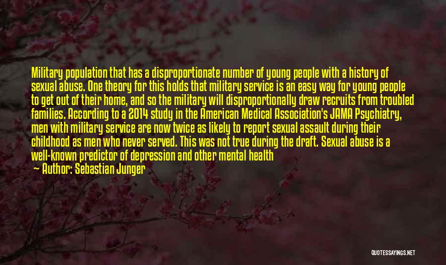 Sebastian Junger Quotes: Military Population That Has A Disproportionate Number Of Young People With A History Of Sexual Abuse. One Theory For This