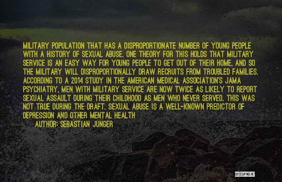 Sebastian Junger Quotes: Military Population That Has A Disproportionate Number Of Young People With A History Of Sexual Abuse. One Theory For This