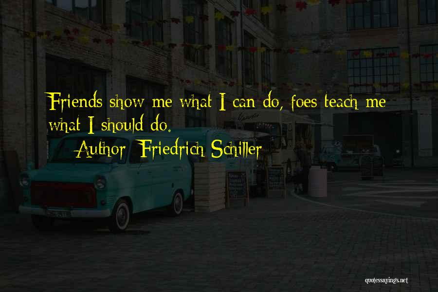 Friedrich Schiller Quotes: Friends Show Me What I Can Do, Foes Teach Me What I Should Do.
